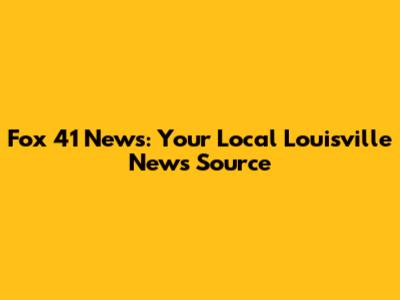 Fox 41 News: Your Local Louisville News Source