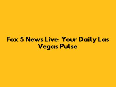 Fox 5 News Live: Your Daily Las Vegas Pulse