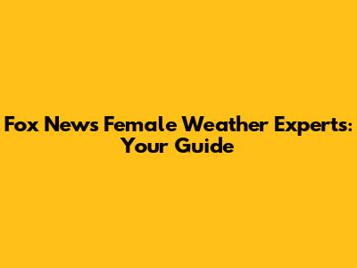 Fox News' Female Weather Experts: Your Guide