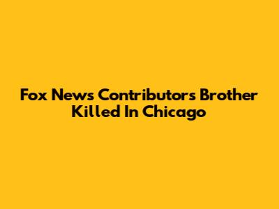 Fox News Contributor's Brother Killed In Chicago