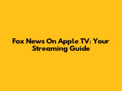 Fox News On Apple TV: Your Streaming Guide