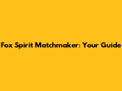 Fox Spirit Matchmaker: Your Guide