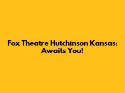 Fox Theatre Hutchinson Kansas: Awaits You!
