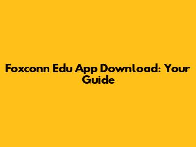 Foxconn Edu App Download: Your Guide