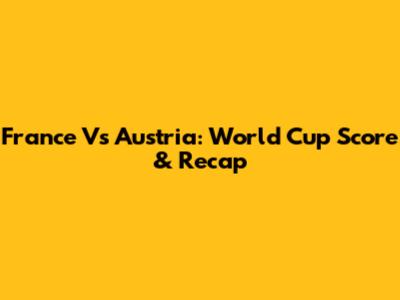 France Vs Austria: World Cup Score & Recap