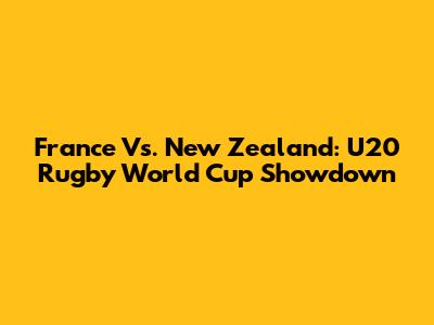 France Vs. New Zealand: U20 Rugby World Cup Showdown