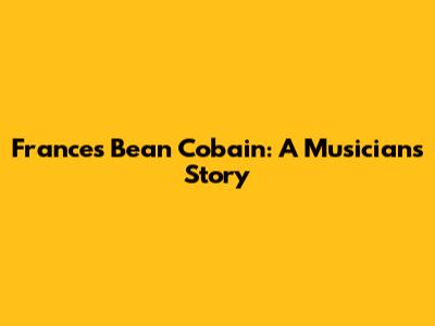 Frances Bean Cobain: A Musician's Story