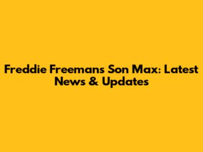 Freddie Freeman's Son Max: Latest News & Updates