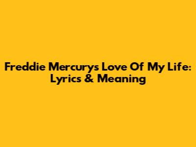 Freddie Mercury's 'Love Of My Life': Lyrics & Meaning