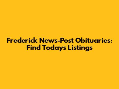 Frederick News-Post Obituaries: Find Today's Listings