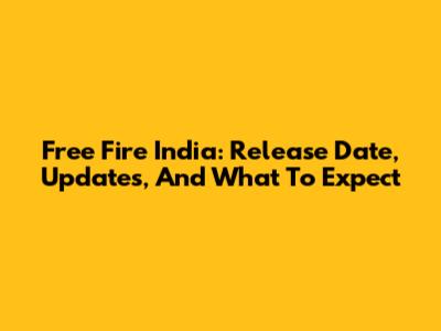 Free Fire India: Release Date, Updates, And What To Expect