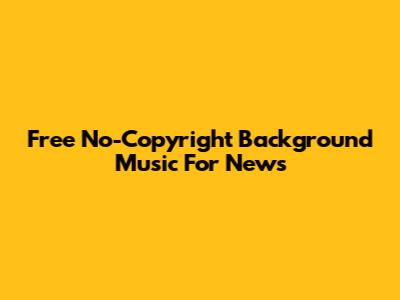 Free No-Copyright Background Music For News