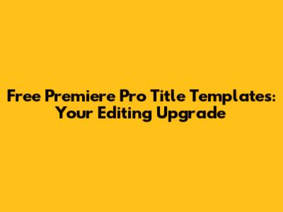 Free Premiere Pro Title Templates: Your Editing Upgrade