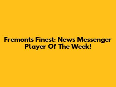 Fremont's Finest: News Messenger Player Of The Week!