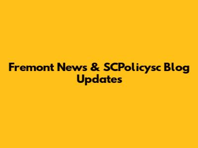 Fremont News & SCPolicysc Blog Updates