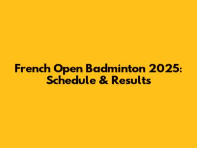French Open Badminton 2025: Schedule & Results