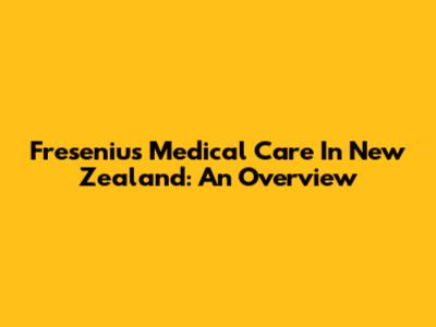 Fresenius Medical Care In New Zealand: An Overview