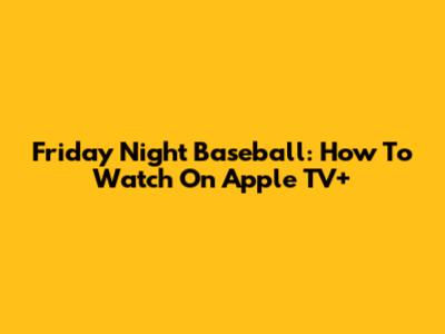 Friday Night Baseball: How To Watch On Apple TV+