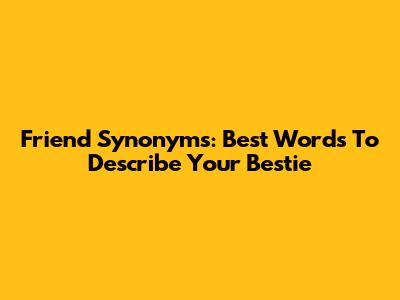 Friend Synonyms: Best Words To Describe Your Bestie