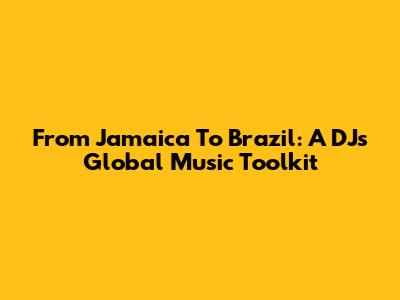 From Jamaica To Brazil: A DJ's Global Music Toolkit
