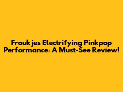 Froukje's Electrifying Pinkpop Performance: A Must-See Review!