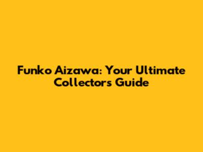 Funko Aizawa: Your Ultimate Collector's Guide
