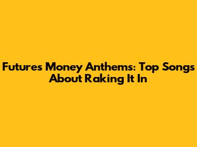 Future's Money Anthems: Top Songs About Raking It In
