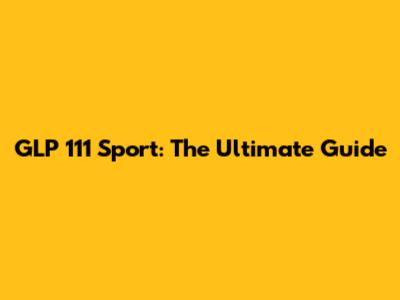GLP 111 Sport: The Ultimate Guide