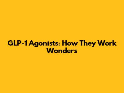 GLP-1 Agonists: How They Work Wonders