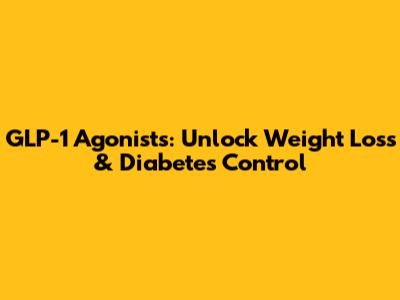 GLP-1 Agonists: Unlock Weight Loss & Diabetes Control