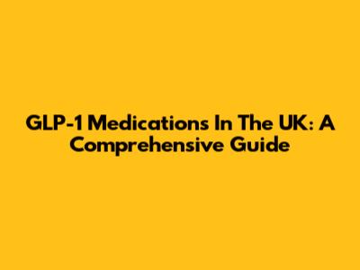 GLP-1 Medications In The UK: A Comprehensive Guide