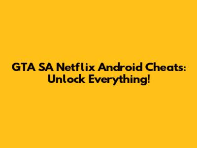 GTA SA Netflix Android Cheats: Unlock Everything!