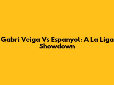 Gabri Veiga Vs Espanyol: A La Liga Showdown