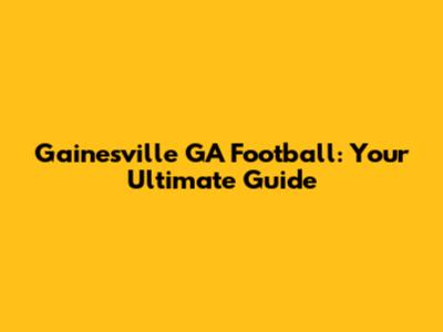 Gainesville GA Football: Your Ultimate Guide
