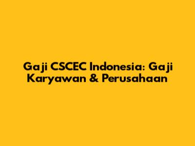 Gaji CSCEC Indonesia: Gaji Karyawan & Perusahaan
