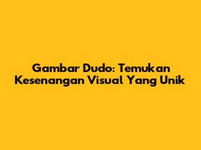 Gambar Dudo: Temukan Kesenangan Visual Yang Unik