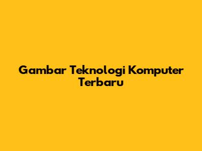 Gambar Teknologi Komputer Terbaru