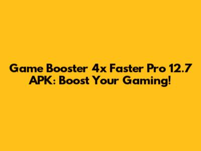 Game Booster 4x Faster Pro 12.7 APK: Boost Your Gaming!