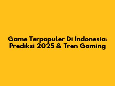 Game Terpopuler Di Indonesia: Prediksi 2025 & Tren Gaming