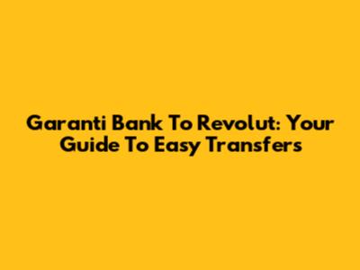 Garanti Bank To Revolut: Your Guide To Easy Transfers