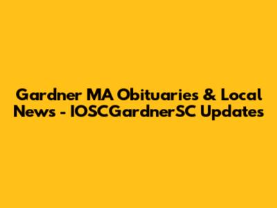 Gardner MA Obituaries & Local News - IOSCGardnerSC Updates