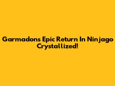Garmadon's Epic Return In Ninjago Crystallized!