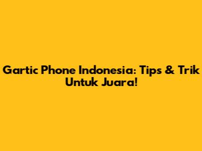 Gartic Phone Indonesia: Tips & Trik Untuk Juara!