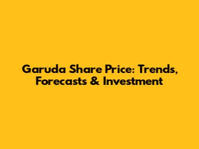 Garuda Share Price: Trends, Forecasts & Investment