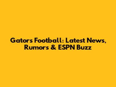 Gators Football: Latest News, Rumors & ESPN Buzz