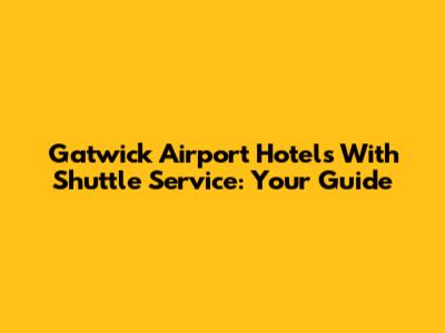 Gatwick Airport Hotels With Shuttle Service: Your Guide
