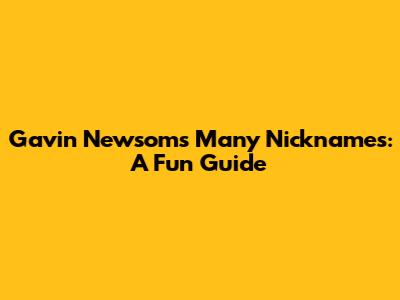 Gavin Newsom's Many Nicknames: A Fun Guide