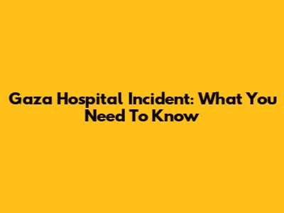 Gaza Hospital Incident: What You Need To Know
