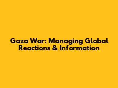 Gaza War: Managing Global Reactions & Information