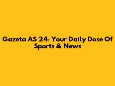 Gazeta AS 24: Your Daily Dose Of Sports & News